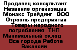 Продавец-консультант › Название организации ­ Монэкс Трейдинг, ООО › Отрасль предприятия ­ Товары народного потребления (ТНП) › Минимальный оклад ­ 1 - Все города Работа » Вакансии   